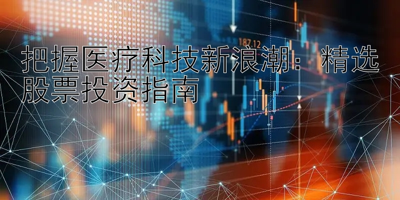 把握医疗科技新浪潮：精选股票投资指南