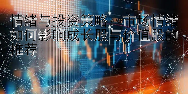 情绪与投资策略：市场情绪如何影响成长股与价值股的推荐