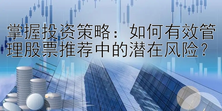 掌握投资策略：如何有效管理股票推荐中的潜在风险？